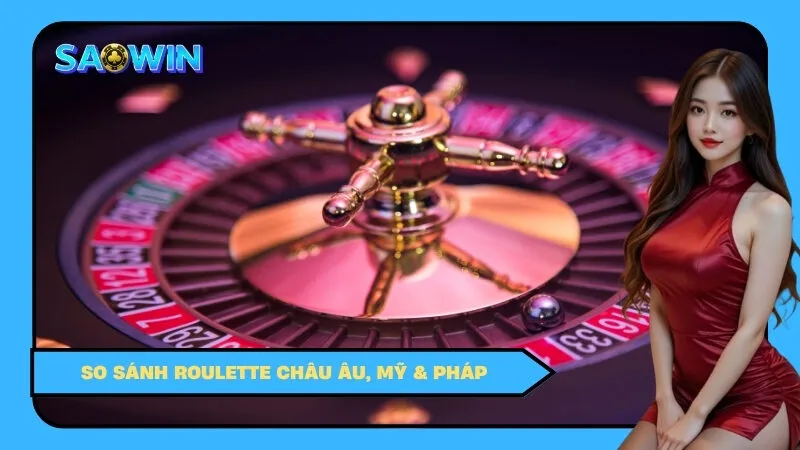 So Sánh Roulette Châu Âu, Mỹ & Pháp – Bàn Nào Lợi Hơn?